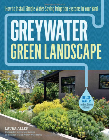 Greywater, Green Landscape: How to Install Simple Water-Saving Irrigation Systems in Your Yard