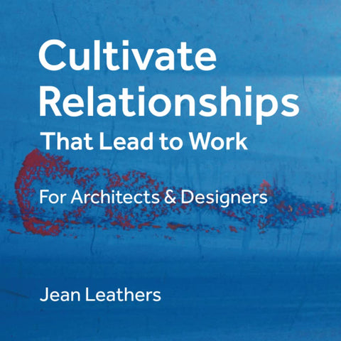 Cultivate Relationships That Lead to Work: For Architects & Designers